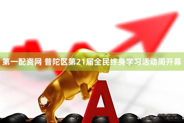 第一配资网 普陀区第21届全民终身学习活动周开幕