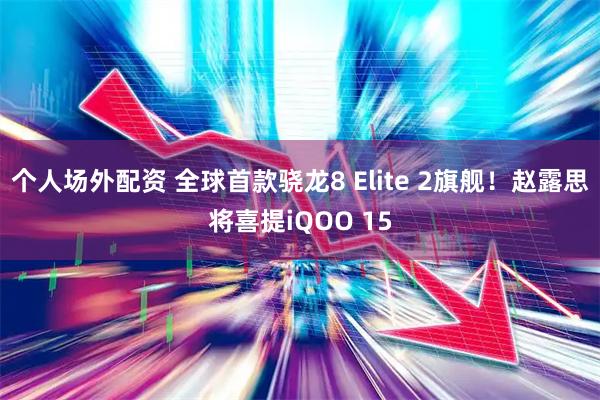 个人场外配资 全球首款骁龙8 Elite 2旗舰！赵露思将喜提iQOO 15