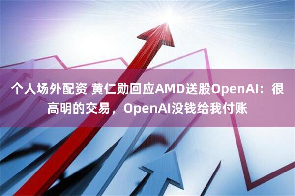 个人场外配资 黄仁勋回应AMD送股OpenAI：很高明的交易，OpenAI没钱给我付账