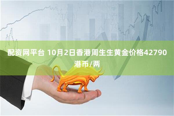 配资网平台 10月2日香港周生生黄金价格42790港币/两