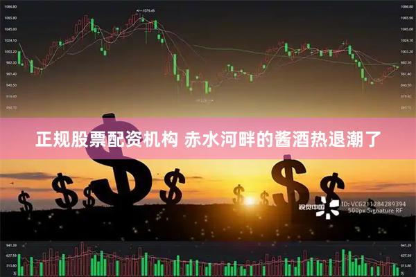 正规股票配资机构 赤水河畔的酱酒热退潮了