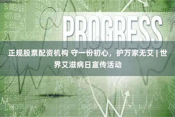 正规股票配资机构 守一份初心，护万家无艾 | 世界艾滋病日宣传活动
