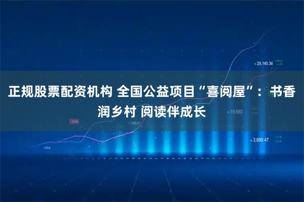 正规股票配资机构 全国公益项目“喜阅屋”：书香润乡村 阅读伴成长