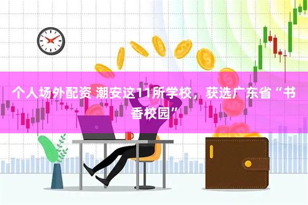 个人场外配资 潮安这11所学校，获选广东省“书香校园”