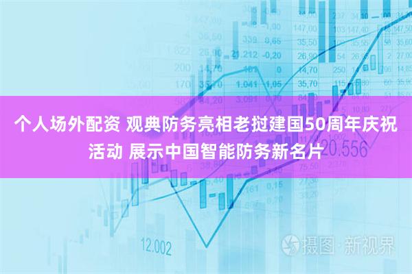 个人场外配资 观典防务亮相老挝建国50周年庆祝活动 展示中国智能防务新名片