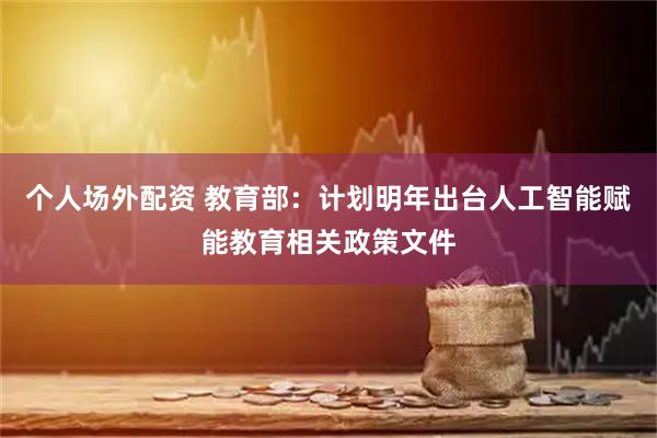 个人场外配资 教育部：计划明年出台人工智能赋能教育相关政策文件