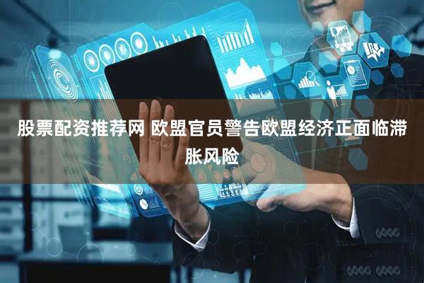 股票配资推荐网 欧盟官员警告欧盟经济正面临滞胀风险