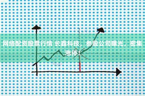 网络配资股票行情 长鑫科技，参股公司曝光，密集涨停！