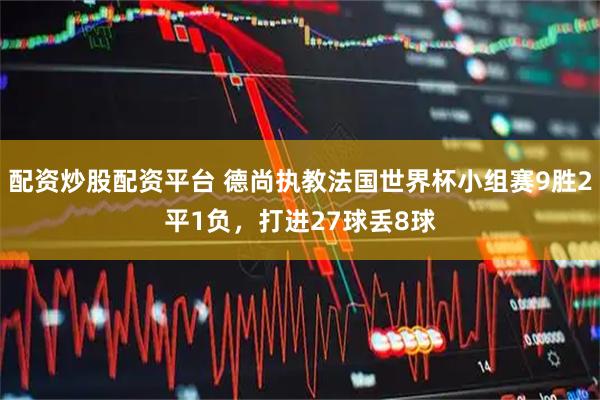配资炒股配资平台 德尚执教法国世界杯小组赛9胜2平1负，打进27球丢8球